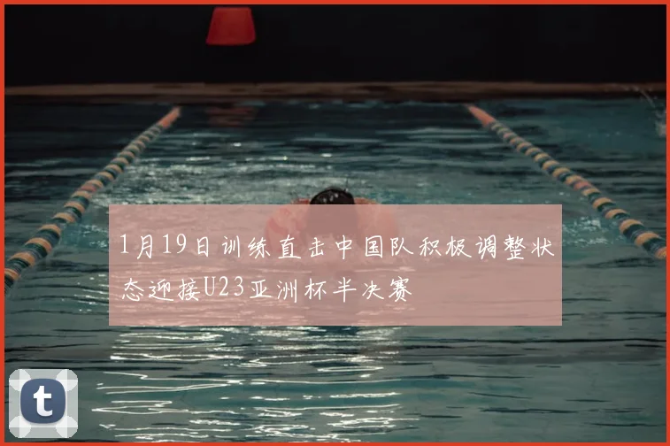 1月19日训练直击中国队积极调整状态迎接U23亚洲杯半决赛