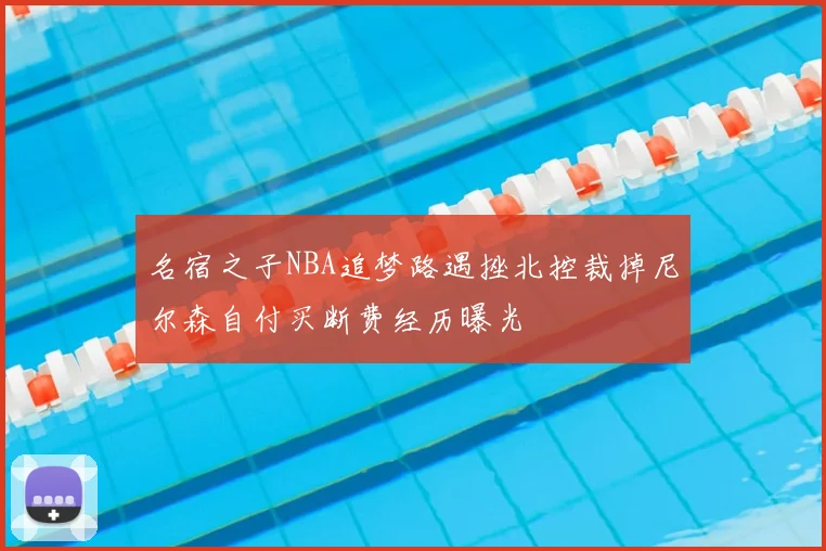 名宿之子NBA追梦路遇挫北控裁掉尼尔森自付买断费经历曝光