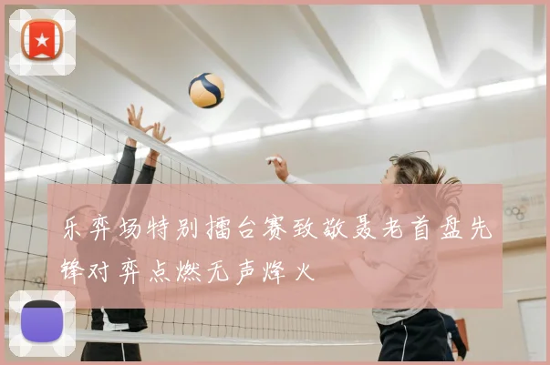 乐弈场特别擂台赛致敬聂老首盘先锋对弈点燃无声烽火