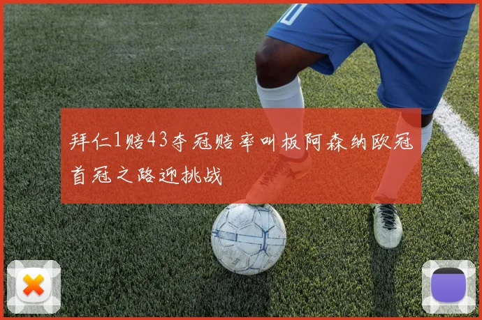 拜仁1赔43夺冠赔率叫板阿森纳欧冠首冠之路迎挑战