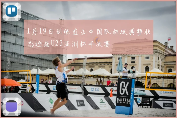 1月19日训练直击中国队积极调整状态迎接U23亚洲杯半决赛