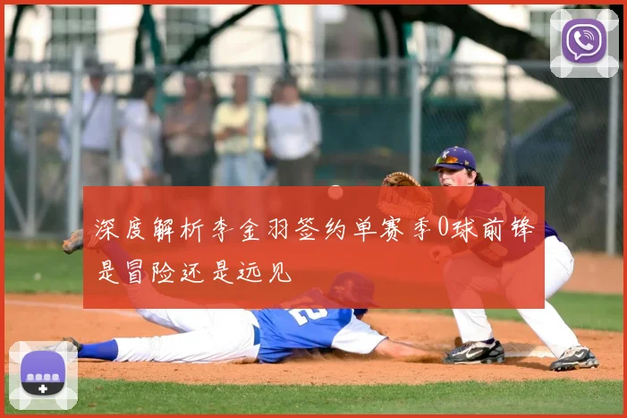 深度解析李金羽签约单赛季0球前锋是冒险还是远见