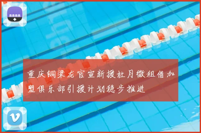 重庆铜梁龙官宣新援杜月徵租借加盟俱乐部引援计划稳步推进
