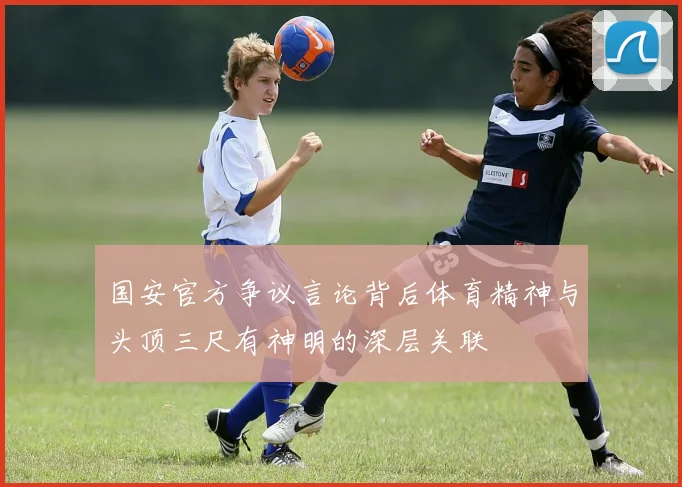 国安官方争议言论背后体育精神与头顶三尺有神明的深层关联