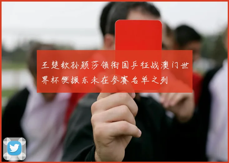 王楚钦孙颖莎领衔国乒征战澳门世界杯樊振东未在参赛名单之列