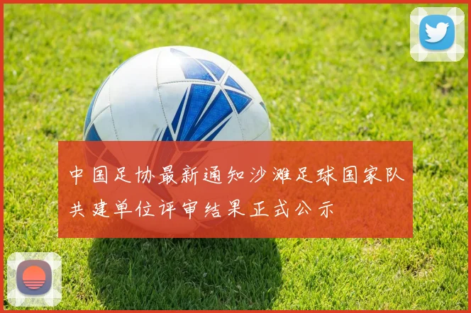 中国足协最新通知沙滩足球国家队共建单位评审结果正式公示