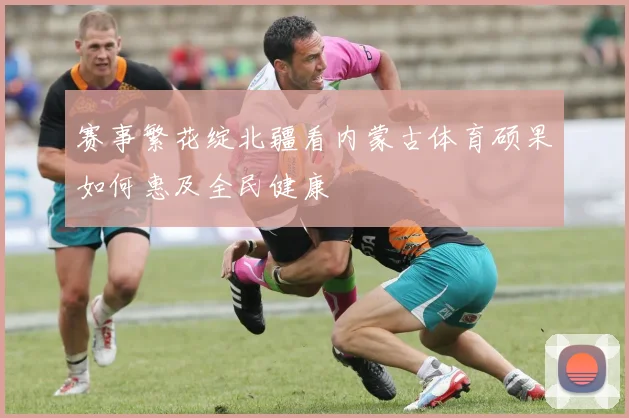 赛事繁花绽北疆看内蒙古体育硕果如何惠及全民健康